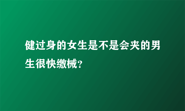 健过身的女生是不是会夹的男生很快缴械？