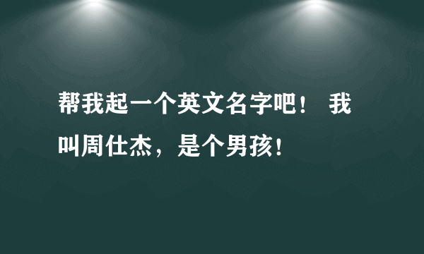 帮我起一个英文名字吧！ 我叫周仕杰，是个男孩！