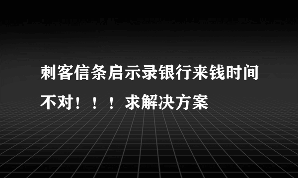 刺客信条启示录银行来钱时间不对！！！求解决方案