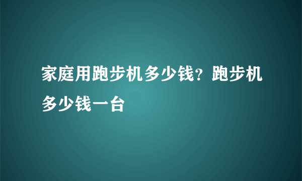 家庭用跑步机多少钱？跑步机多少钱一台