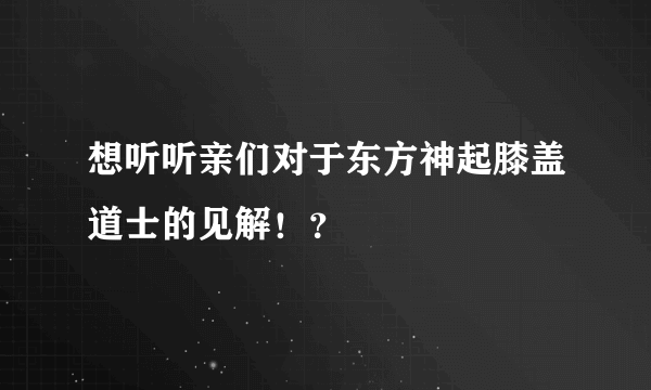 想听听亲们对于东方神起膝盖道士的见解！？