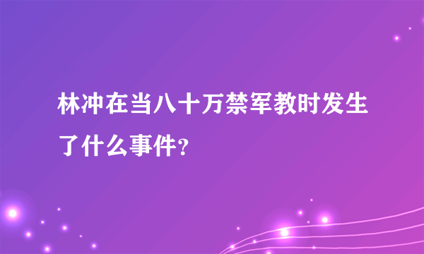 林冲在当八十万禁军教时发生了什么事件？