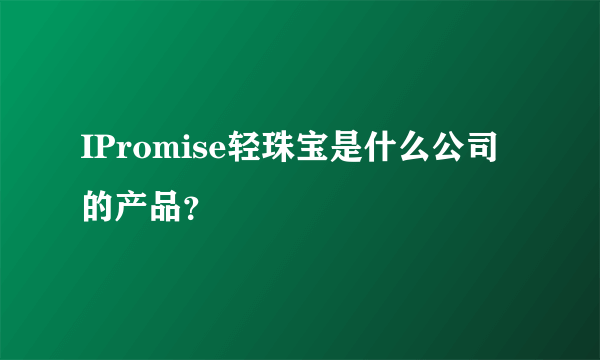 IPromise轻珠宝是什么公司的产品？