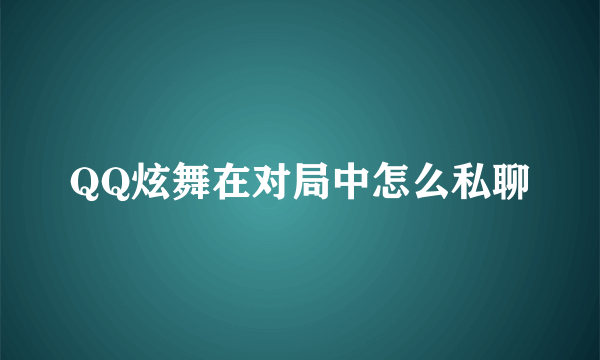 QQ炫舞在对局中怎么私聊