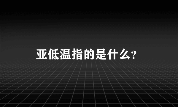 亚低温指的是什么？