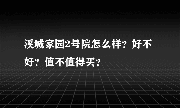 溪城家园2号院怎么样？好不好？值不值得买？