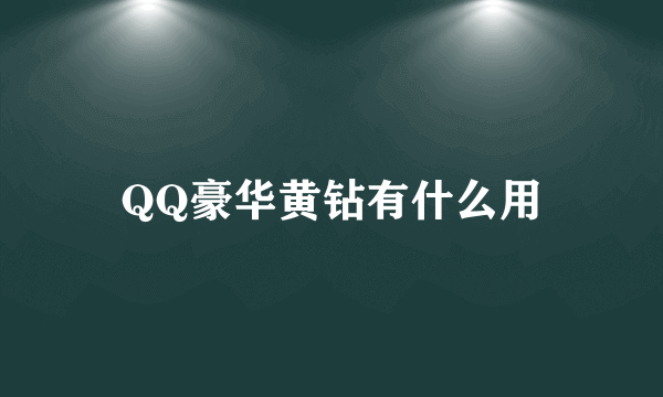 QQ豪华黄钻有什么用