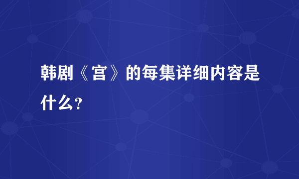 韩剧《宫》的每集详细内容是什么？