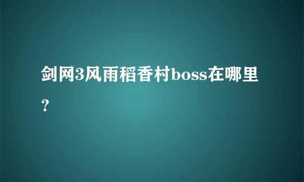 剑网3风雨稻香村boss在哪里？