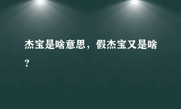 杰宝是啥意思，假杰宝又是啥？