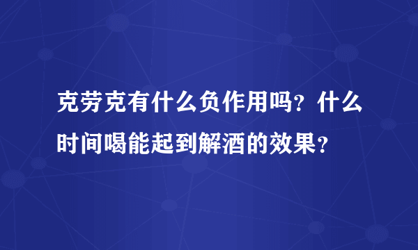 克劳克有什么负作用吗？什么时间喝能起到解酒的效果？