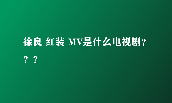 徐良 红装 MV是什么电视剧？？？