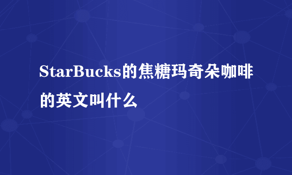 StarBucks的焦糖玛奇朵咖啡的英文叫什么