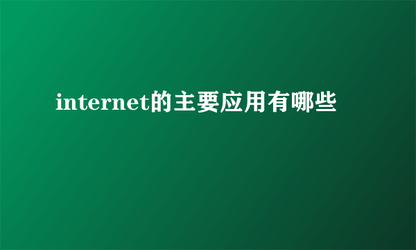 internet的主要应用有哪些