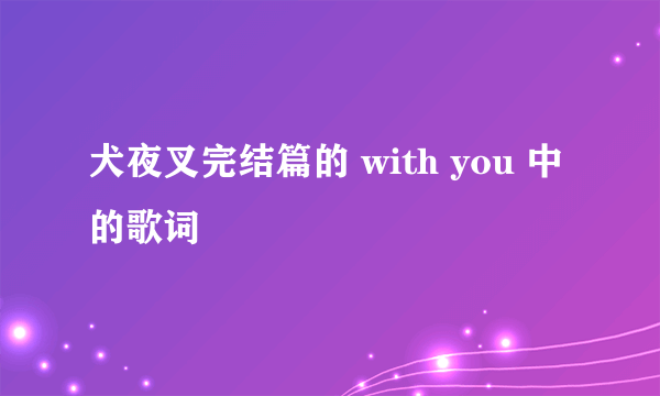 犬夜叉完结篇的 with you 中的歌词