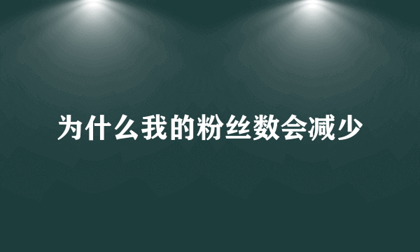 为什么我的粉丝数会减少