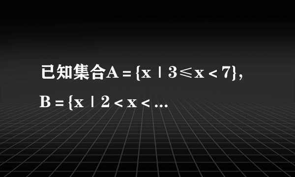 已知集合A＝{x｜3≤x＜7}，B＝{x｜2＜x＜10}，求CR（A∪B），CR（A∩B），（C...