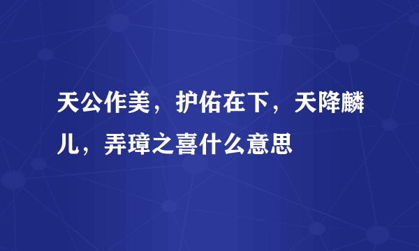 天公作美，护佑在下，天降麟儿，弄璋之喜什么意思