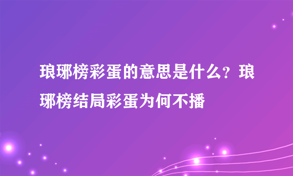 琅琊榜彩蛋的意思是什么？琅琊榜结局彩蛋为何不播