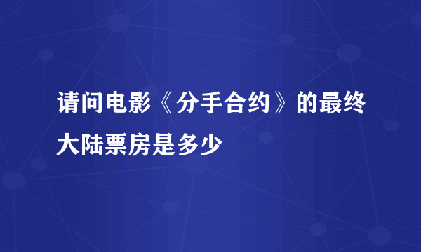 请问电影《分手合约》的最终大陆票房是多少