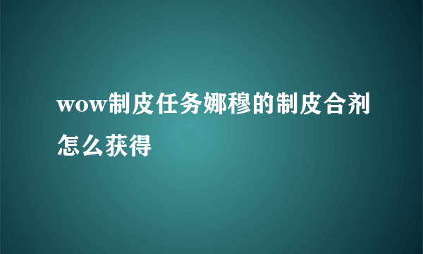 wow制皮任务娜穆的制皮合剂怎么获得