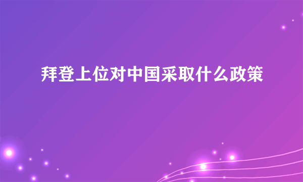 拜登上位对中国采取什么政策