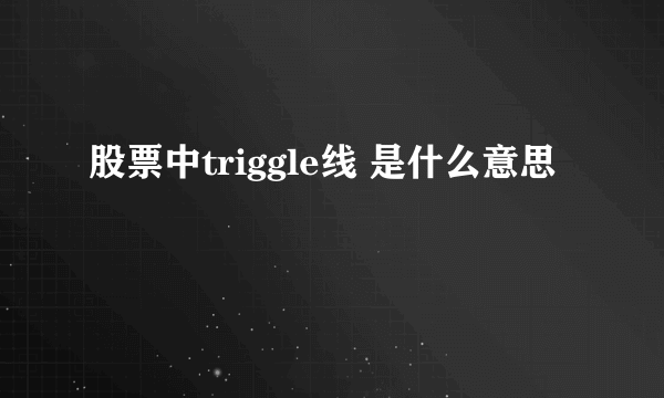 股票中triggle线 是什么意思