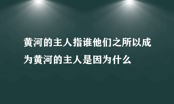 黄河的主人指谁他们之所以成为黄河的主人是因为什么