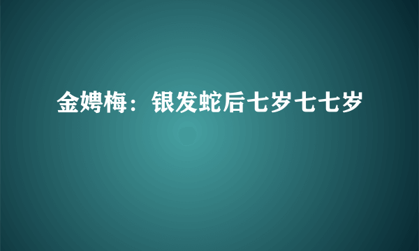 金娉梅：银发蛇后七岁七七岁