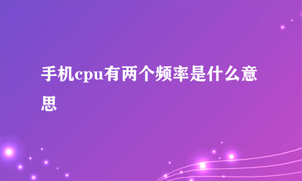 手机cpu有两个频率是什么意思