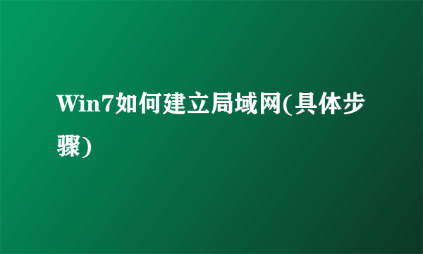 Win7如何建立局域网(具体步骤)