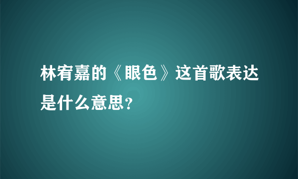 林宥嘉的《眼色》这首歌表达是什么意思？