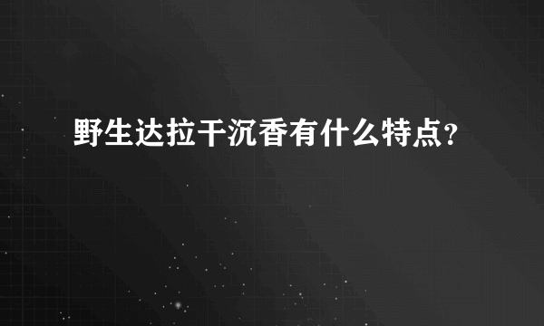 野生达拉干沉香有什么特点？