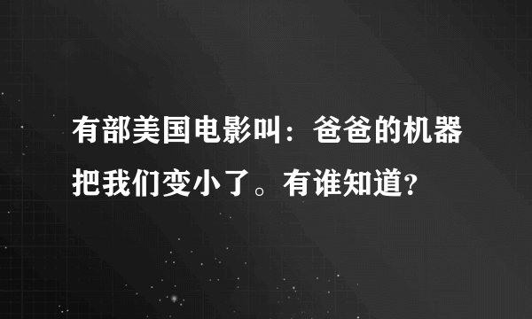 有部美国电影叫：爸爸的机器把我们变小了。有谁知道？