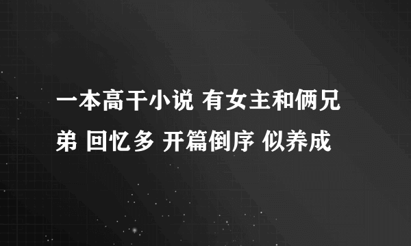 一本高干小说 有女主和俩兄弟 回忆多 开篇倒序 似养成