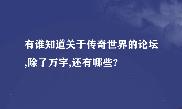 有谁知道关于传奇世界的论坛,除了万宇,还有哪些?