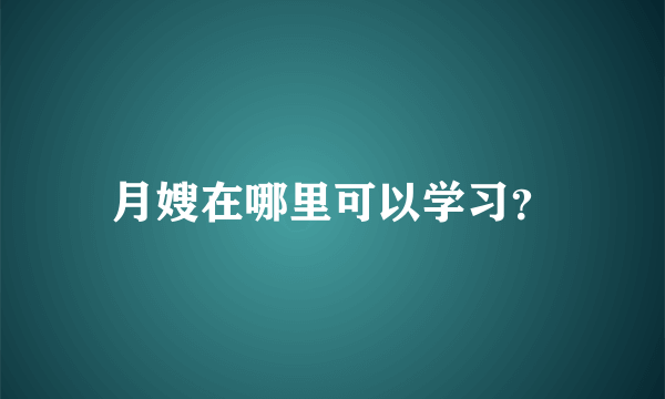 月嫂在哪里可以学习？