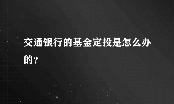 交通银行的基金定投是怎么办的？