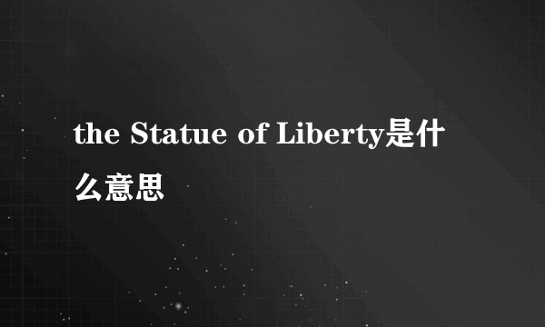 the Statue of Liberty是什么意思