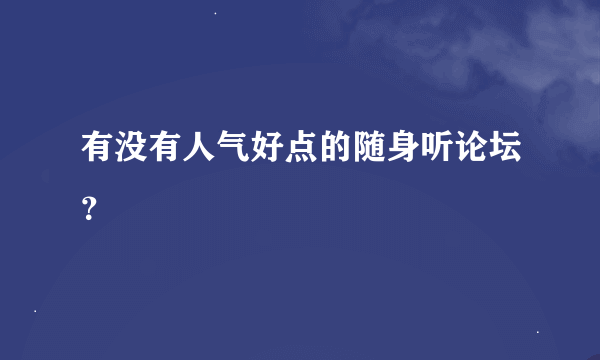 有没有人气好点的随身听论坛？