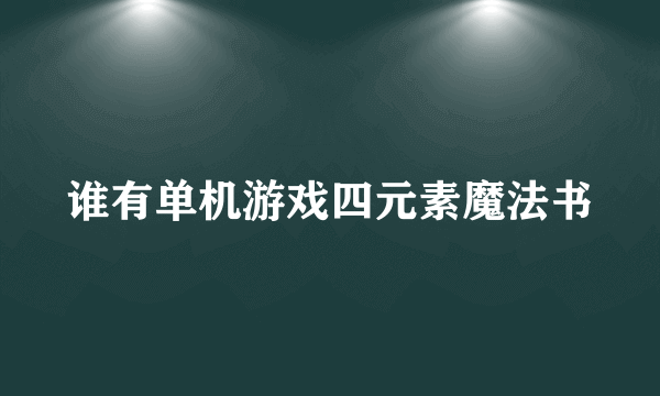 谁有单机游戏四元素魔法书