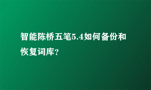 智能陈桥五笔5.4如何备份和恢复词库？