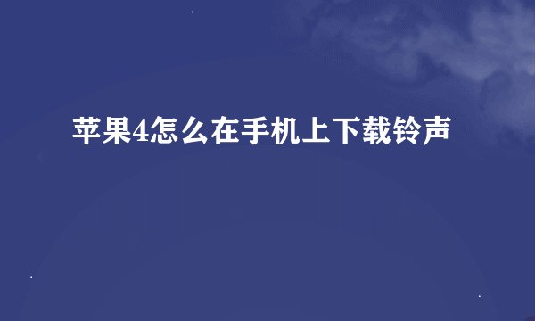 苹果4怎么在手机上下载铃声