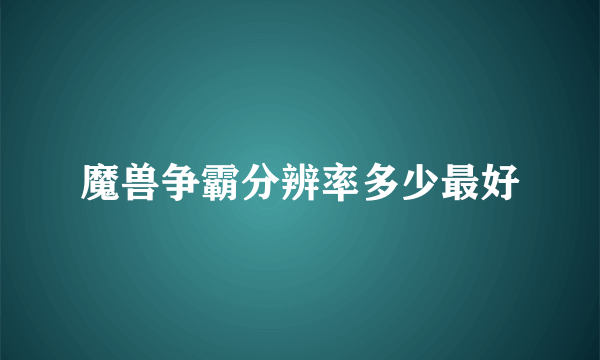 魔兽争霸分辨率多少最好