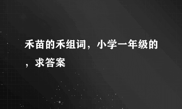 禾苗的禾组词，小学一年级的，求答案