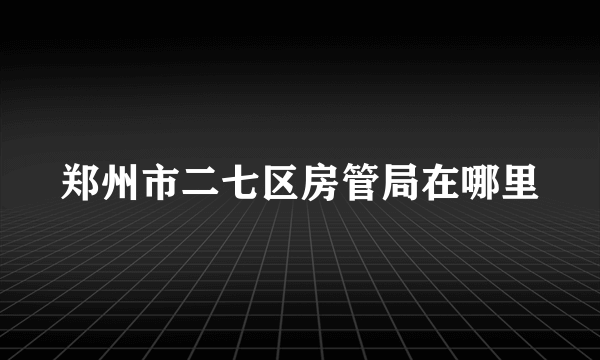 郑州市二七区房管局在哪里