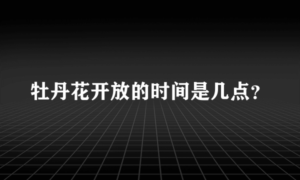 牡丹花开放的时间是几点？