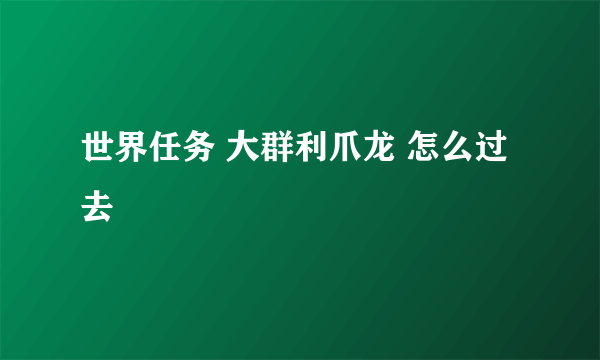 世界任务 大群利爪龙 怎么过去