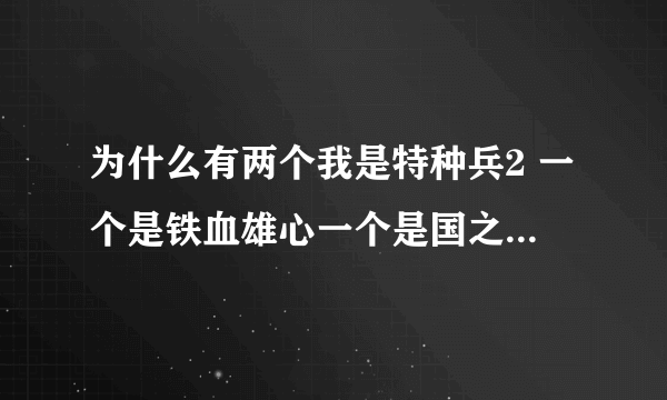 为什么有两个我是特种兵2 一个是铁血雄心一个是国之利刃？都是第二部？