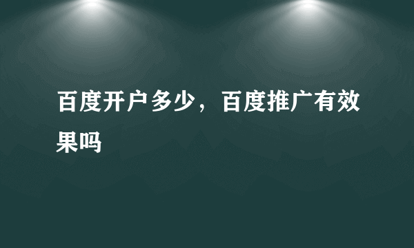 百度开户多少，百度推广有效果吗